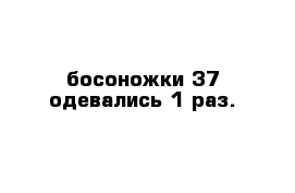 босоножки 37 одевались 1 раз.